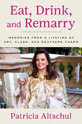 Eat, Drink, And Remarry: Memories From A Lifetime Of Art, Class, And Southern Charm-..