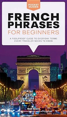 French Phrases For Beginners: A Foolproof Guide To Everyday Terms Every Traveler Needs To Know-..