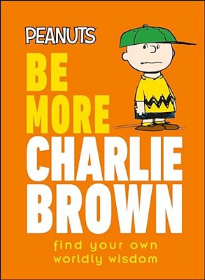 Peanuts Be More Charlie Brown: Find Your Own Worldly Wisdom-..