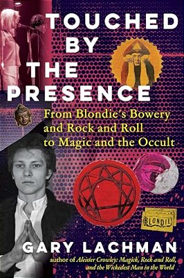 Touched By The Presence: From Blondie's Bowery And Rock And Roll To Magic And The Occult-..