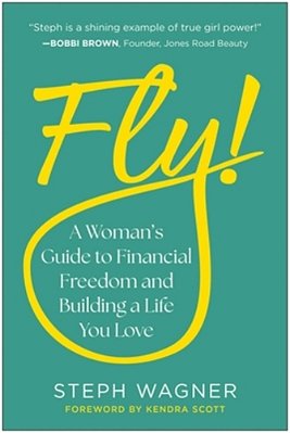 Fly!: A Woman's Guide To Financial Freedom And Building A Life You Love-..