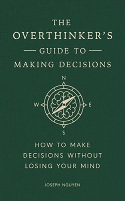 The Overthinker's Guide To Making Decisions: How To Make Decisions Without Losing Your Mind-..