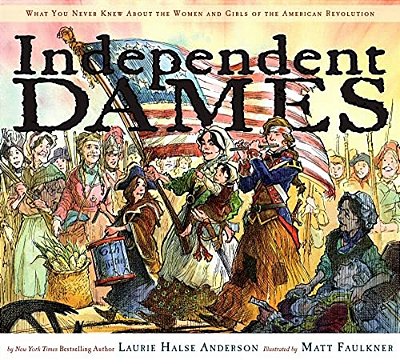 Independent Dames: What You Never Knew About The Women And Girls Of The American Revolution-..