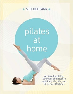 Pilates At Home: Achieve Flexibility, Strength, And Balance With Easy 15-, 30- And 50-Minute Routines-..