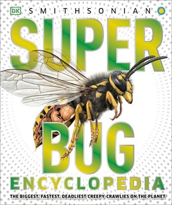 Super Bug Encyclopedia: The Biggest, Fastest, Deadliest Creepy-Crawlers On The Planet-..