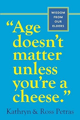 Age Doesn't Matter Unless You'Re A Cheese: Wisdom From Our Elders-..