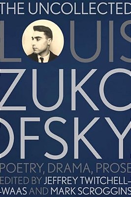 The Uncollected Louis Zukofsky: Poetry, Drama, Prose-..
