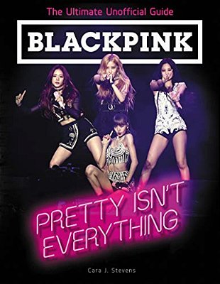 Blackpink: Pretty Isn't Everything: The Ultimate Unofficial Guide-..