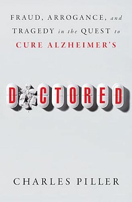 Doctored: Fraud, Arrogance, And Tragedy In The Quest To Cure Alzheimer's-..