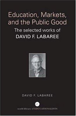 Education, Markets, And The Public Good: The Selected Works Of David F. Labaree-..