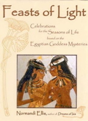 Feasts Of Light - Celebrations For The Seasons Of Life Based On The Egyptian Goddess Mysteries