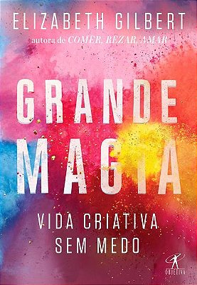 Grande Magia - Vida Criativa Sem Medo