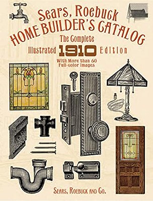 Sears, Roebuck Home Builder's Catalog: The Complete Illustrated 1910 Edition-..