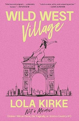Wild West Village: Not A Memoir (Unless I Win An Oscar, Die Tragically, Or Score A Country #1)-..