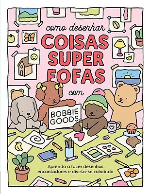 Como Desenhar Coisas Superfofas Com Bobbie Goods: Aprenda A Fazer Desenhos Encantadores E Divirta-Se Colorindo