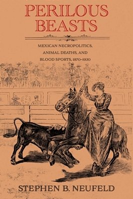 Perilous Beasts: Mexican Necropolitics, Animal Deaths, And Blood Sports, 1870-1920-..