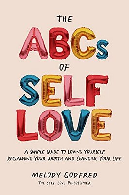 The Abcs Of Self Love: A Simple Guide To Loving Yourself, Reclaiming Your Worth, And Changing Your Life-..