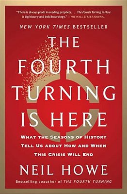 The Fourth Turning Is Here: What The Seasons Of History Tell US About How And When This Crisis Will End-..