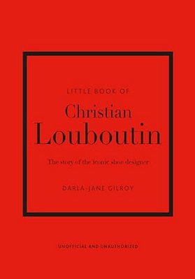 Little Book Of Christian Louboutin - The Story Of The Iconic Shoe Designer-..