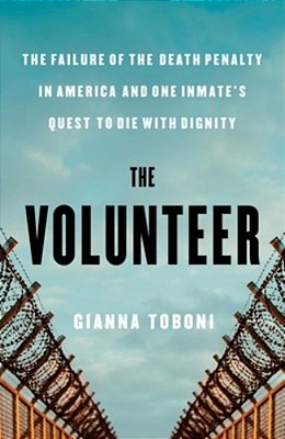 The Volunteer: The Failure Of The Death Penalty In America And One Inmate's Quest To Die With Dignity-..