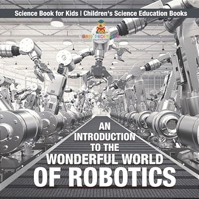 An Introduction To The Wonderful World Of Robotics - Science Book For Kids Children's Science Education Books-..