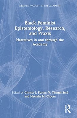 Black Feminist Epistemology, Research, And Praxis: Narratives In And Through The Academy-..