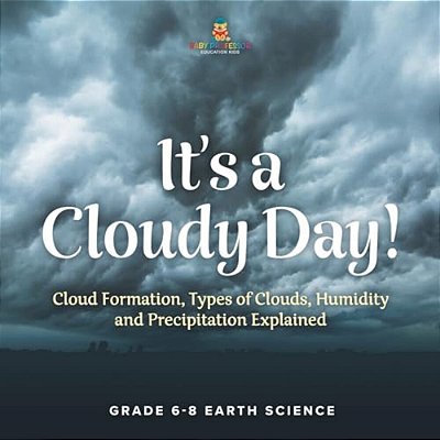 It's A Cloudy Day! Cloud Formation, Types Of Clouds, Humidity And Precipitation Explained Grade 6-8 Earth Science-..