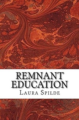 Remnant Education: Ideas To Help You Build An Independent, Post-Secondary Education In The Liberal Arts And Biblical Studies-..