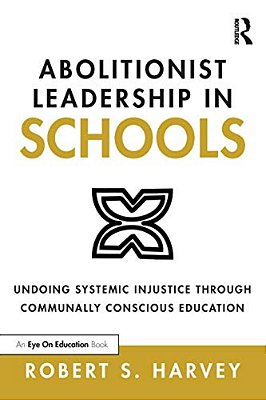 Abolitionist Leadership In Schools: Undoing Systemic Injustice Through Communally Conscious Education-..