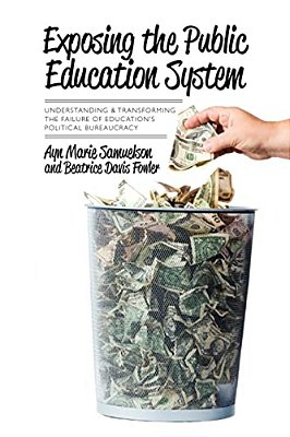 Exposing The Public Education System: Understanding & Transforming The Failure Of Education's Political Bureaucracy-..