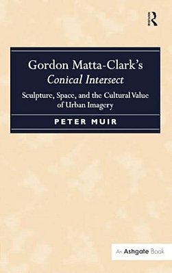 Gordon Matta-Clark's Conical Intersect: Sculpture, Space, And The Cultural Value Of Urban Imagery-..