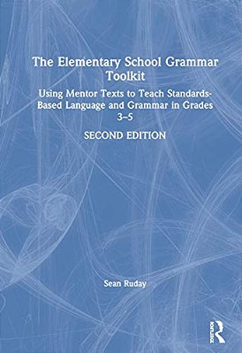 The Elementary School Grammar Toolkit: Using Mentor Texts To Teach Standards-Based Language And Grammar In Grades 3-5-..