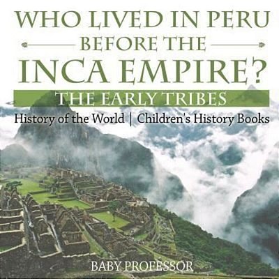 Who Lived In Peru Before The Inca Empire? The Early Tribes - History Of The World Children's History Books-..