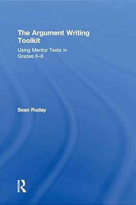 The Argument Writing Toolkit: Teaching Argument Writing In Grades 6-8-..