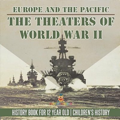 The Theaters Of World War II: Europe And The Pacific - History Book For 12 Year Old Children's History-..