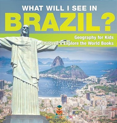 What Will I See In Brazil? Geography For Kids Children's Explore The World Books-..