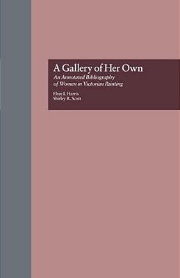 A Gallery Of Her Own: An Annotated Bibliography Of Women In Victorian Painting-..