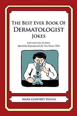 The Best Ever Book Of Dermatologist Jokes: Lots And Lots Of Jokes Specially Repurposed For You-Know-who-..