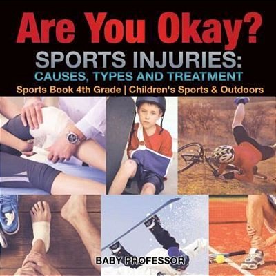 Are You Okay? Sports Injuries: Causes, Types And Treatment - Sports Book 4Th Grade Children's Sports & Outdoors-..