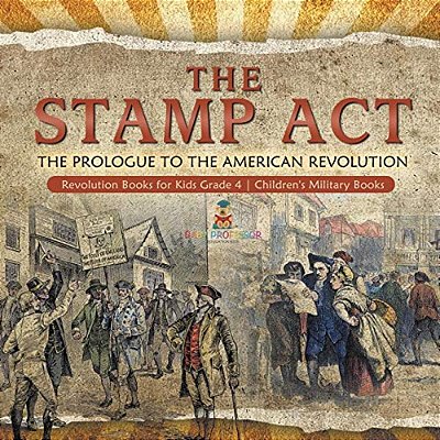The Stamp Act: The Prologue To The American Revolution Revolution Books For Kids Grade 4 Children's Military Books-..