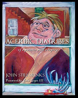 Acerbic Diatribes Of A Painter With A Laptop: Selected Writings And Paintings-..