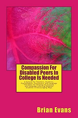 Compassion For Disabled Peers In College Is Needed: A System For Teachers And Students And Psychologists Aand Counselors And Language Therapist For He-..