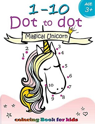 1-10 Dot To Dot Magical Unicorn Coloring Book For Kids Ages 3+: Children Activity Connect The Dots, Coloring Book For Kids Ages 2-4 3-5-..