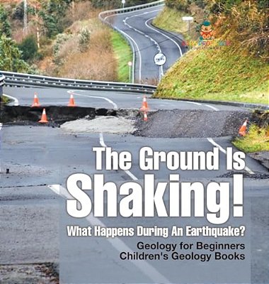 The Ground Is Shaking! What Happens During An Earthquake? Geology For Beginners Children's Geology Books-..