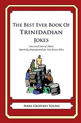 The Best Ever Book Of Trinidadian Jokes: Lots And Lots Of Jokes Specially Repurposed For You-Know-who-..