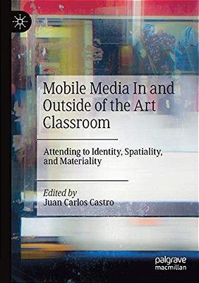 Mobile Media In And Outside Of The Art Classroom: Attending To Identity, Spatiality, And Materiality-..
