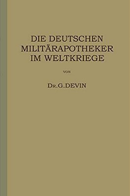 Die Deutschen Militärapotheker Im Weltkriege: Ihre Tätigkeit Und Erfahrungen-..