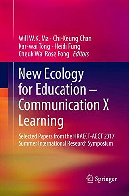 New Ecology For Education -- Communication X Learning: Selected Papers From The Hkaect-Aect 2017 Summer International Research Symposium-..