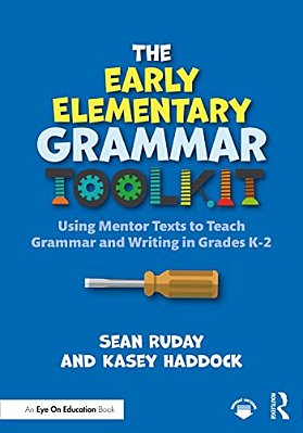 The Early Elementary Grammar Toolkit: Using Mentor Texts To Teach Grammar And Writing In Grades K-2-..