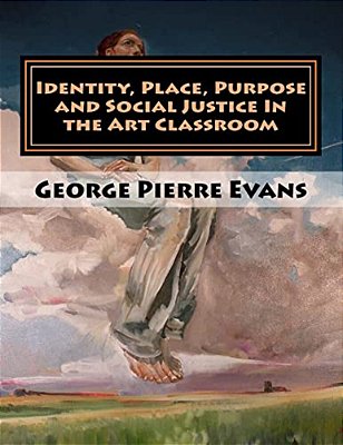 Identity, Place, Purpose And Social Justice In The Art Classroom: An Art Education Curriculum By George Pierre Evans, Ma-..